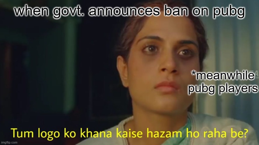 when govt. announces ban on pubg; *meanwhile pubg players | image tagged in memes | made w/ Imgflip meme maker