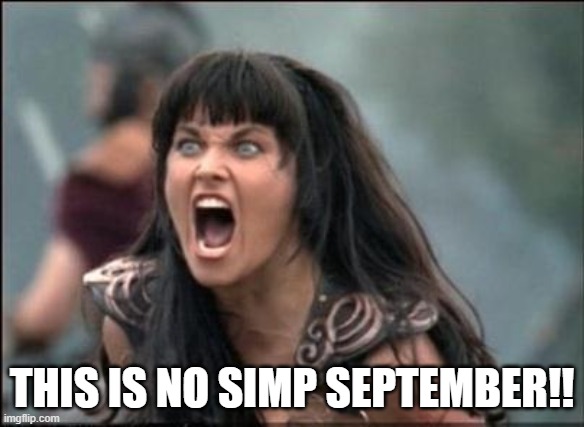 Angry Xena | THIS IS NO SIMP SEPTEMBER!! | image tagged in angry xena | made w/ Imgflip meme maker