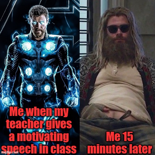 Reality | Me when my teacher gives a motivating speech in class; Me 15 minutes later | image tagged in thin thor to fat thor | made w/ Imgflip meme maker