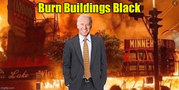 Biden’s real campaign slogan | Burn Buildings Black | image tagged in burn buildings black,election 2020,riots | made w/ Imgflip meme maker