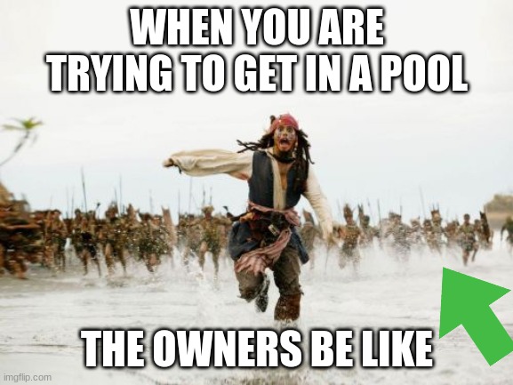 Jack Sparrow Being Chased Meme | WHEN YOU ARE TRYING TO GET IN A POOL; THE OWNERS BE LIKE | image tagged in memes,jack sparrow being chased | made w/ Imgflip meme maker