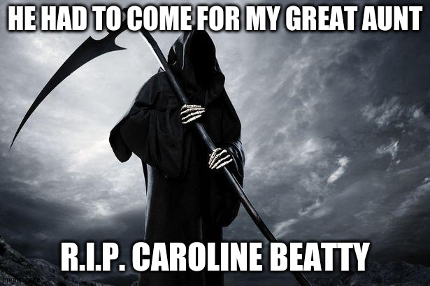 Plz pray for my fam in this tragic time | HE HAD TO COME FOR MY GREAT AUNT; R.I.P. CAROLINE BEATTY | image tagged in death | made w/ Imgflip meme maker