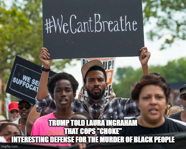 We Can't Breathe | TRUMP TOLD LAURA INGRAHAM THAT COPS ''CHOKE''
INTERESTING DEFENSE FOR THE MURDER OF BLACK PEOPLE | image tagged in predator,choke | made w/ Imgflip meme maker