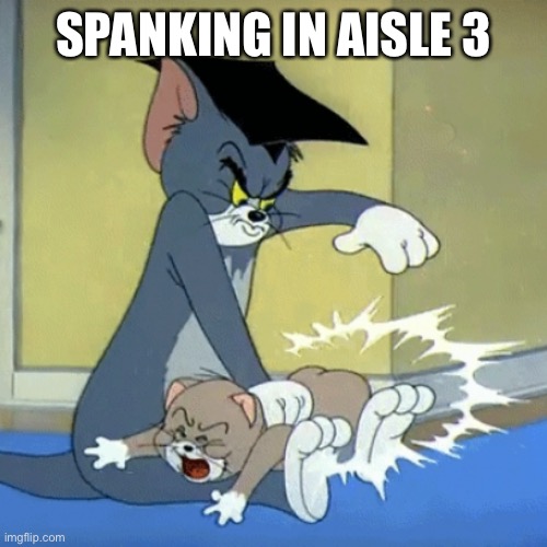 Spanking tom | SPANKING IN AISLE 3 | image tagged in spanking tom | made w/ Imgflip meme maker