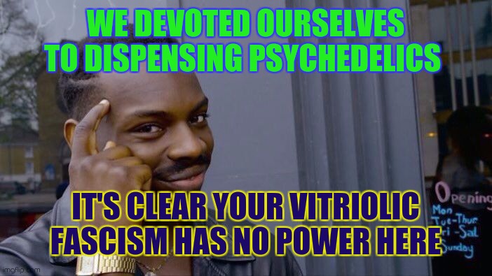 Generation spun cookies | WE DEVOTED OURSELVES TO DISPENSING PSYCHEDELICS; IT'S CLEAR YOUR VITRIOLIC FASCISM HAS NO POWER HERE | image tagged in memes,roll safe think about it | made w/ Imgflip meme maker