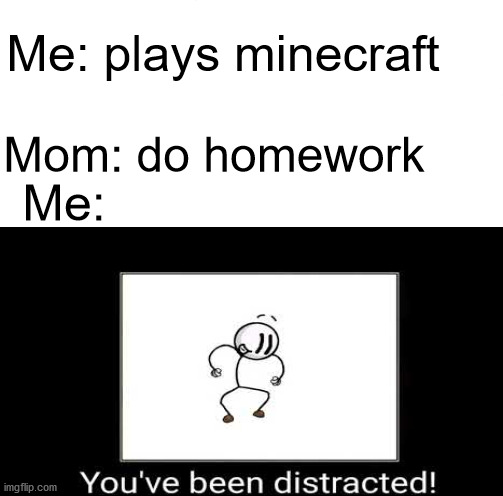 Distract | Me: plays minecraft; Mom: do homework; Me: | image tagged in memes,henry stickmin,distracted | made w/ Imgflip meme maker