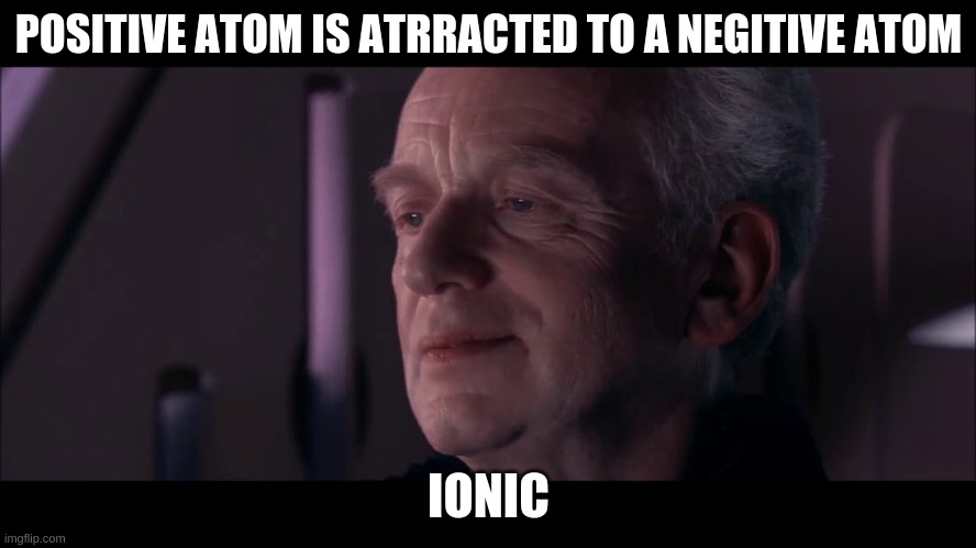 Ionic | POSITIVE ATOM IS ATRRACTED TO A NEGITIVE ATOM; IONIC | image tagged in palpatine ironic | made w/ Imgflip meme maker