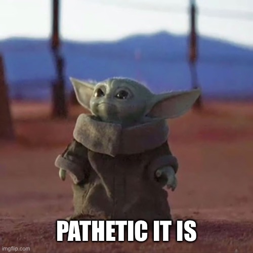 Baby Yoda | PATHETIC IT IS | image tagged in baby yoda | made w/ Imgflip meme maker