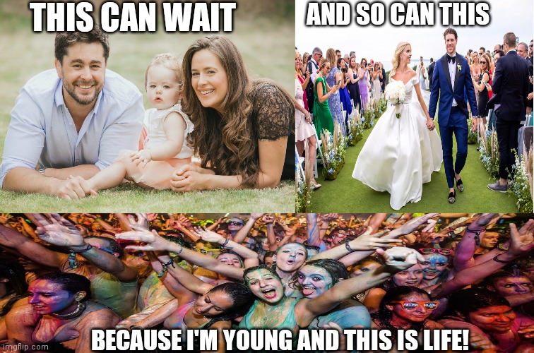 Don't rush life | THIS CAN WAIT; AND SO CAN THIS; BECAUSE I'M YOUNG AND THIS IS LIFE! | image tagged in family wedding and party,memes | made w/ Imgflip meme maker