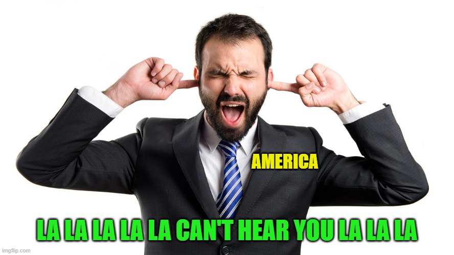 La-La-La-La | AMERICA LA LA LA LA LA CAN'T HEAR YOU LA LA LA | image tagged in la-la-la-la | made w/ Imgflip meme maker