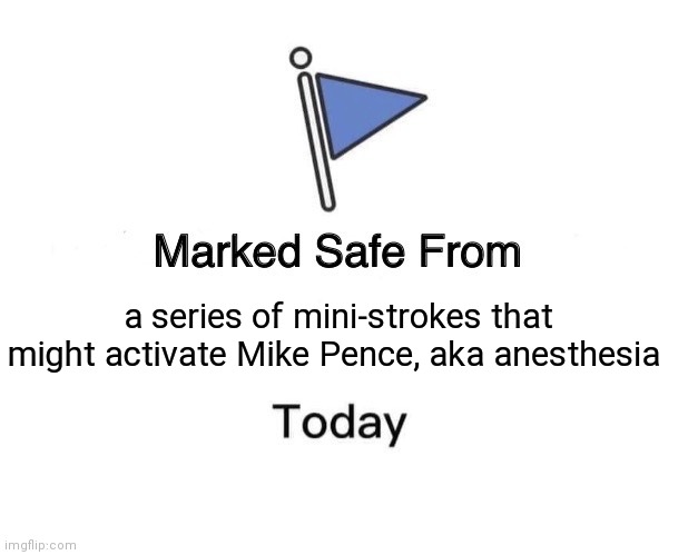 mini strokes | a series of mini-strokes that might activate Mike Pence, aka anesthesia | image tagged in memes,marked safe from | made w/ Imgflip meme maker