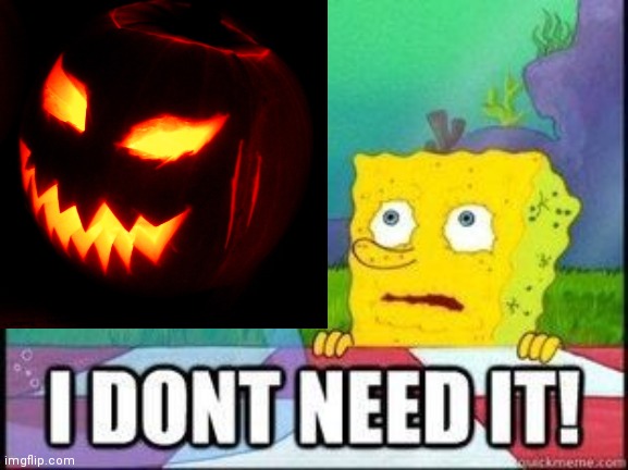 Spongebob doesn't need Halloween | image tagged in spongebob,spongebob squarepants,i dont need it,halloween | made w/ Imgflip meme maker