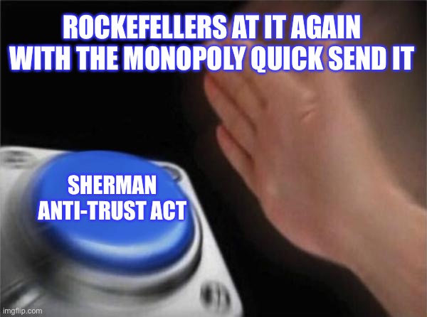 Blank Nut Button | ROCKEFELLERS AT IT AGAIN WITH THE MONOPOLY QUICK SEND IT; SHERMAN ANTI-TRUST ACT | image tagged in memes,blank nut button | made w/ Imgflip meme maker