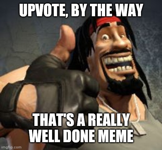 Upvote | UPVOTE, BY THE WAY THAT'S A REALLY WELL DONE MEME | image tagged in upvote | made w/ Imgflip meme maker