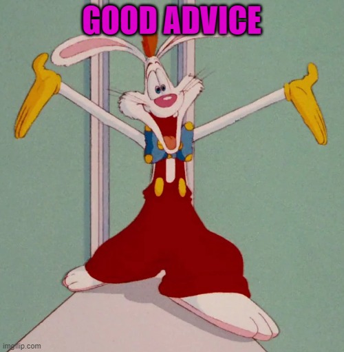 GOOD ADVICE | image tagged in roger rabbit | made w/ Imgflip meme maker