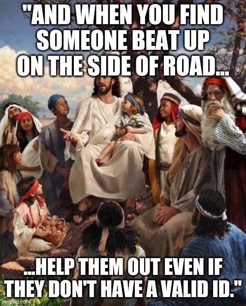 Story Time Jesus | "AND WHEN YOU FIND SOMEONE BEAT UP ON THE SIDE OF ROAD... ...HELP THEM OUT EVEN IF THEY DON'T HAVE A VALID ID." | image tagged in story time jesus | made w/ Imgflip meme maker