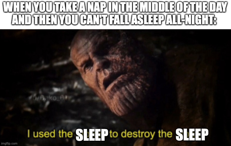 I used the stones to destroy the stones | WHEN YOU TAKE A NAP IN THE MIDDLE OF THE DAY
AND THEN YOU CAN'T FALL ASLEEP ALL-NIGHT:; SLEEP; SLEEP | image tagged in i used the stones to destroy the stones,sleep,napping,marvel,thanos,insomnia | made w/ Imgflip meme maker