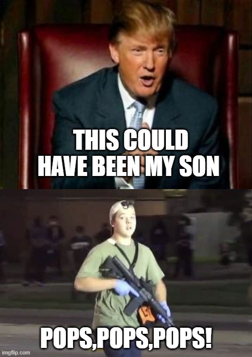 Pops | THIS COULD HAVE BEEN MY SON; POPS,POPS,POPS! | image tagged in donald trump,kyle rittenhouse | made w/ Imgflip meme maker