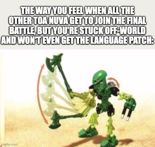 Bionicle | THE WAY YOU FEEL WHEN ALL THE OTHER TOA NUVA GET TO JOIN THE FINAL BATTLE, BUT YOU'RE STUCK OFF-WORLD AND WON'T EVEN GET THE LANGUAGE PATCH: | image tagged in bionicle,lewa,bad luck,story serials,tren krom,reign of shadows | made w/ Imgflip meme maker
