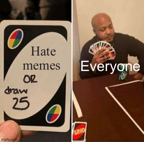 UNO Draw 25 Cards | Hate memes; Everyone | image tagged in memes,uno draw 25 cards | made w/ Imgflip meme maker