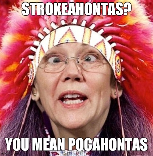 Elizabeth Warren | STROKEAHONTAS? YOU MEAN POCAHONTAS | image tagged in elizabeth warren | made w/ Imgflip meme maker