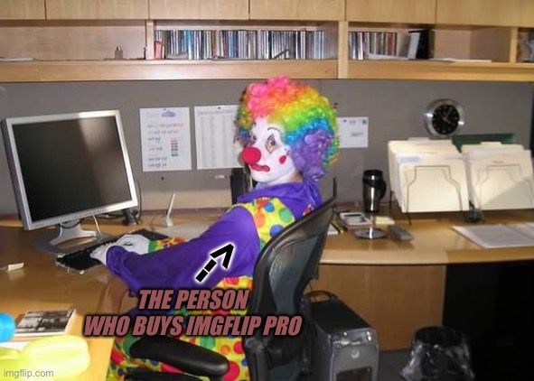 *honk honk* | <--; THE PERSON WHO BUYS IMGFLIP PRO | image tagged in clown computer,clowns,imgflip,imgflip pro,memes,funny | made w/ Imgflip meme maker