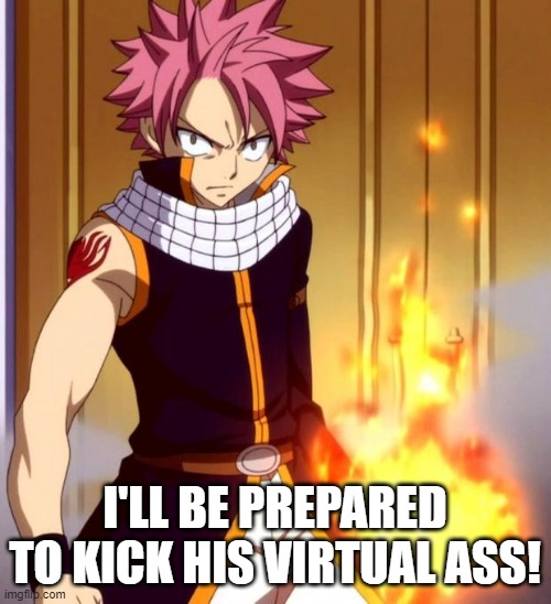 Natsu (Fairytail) | I'LL BE PREPARED TO KICK HIS VIRTUAL ASS! | image tagged in natsu fairytail | made w/ Imgflip meme maker