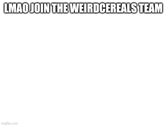 Blank White Template |  LMAO JOIN THE WEIRDCEREALS TEAM | image tagged in blank white template | made w/ Imgflip meme maker