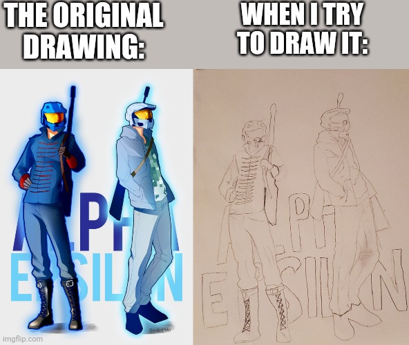 THE ORIGINAL DRAWING:; WHEN I TRY TO DRAW IT: | image tagged in tag,drawing,alpha and epsilon | made w/ Imgflip meme maker