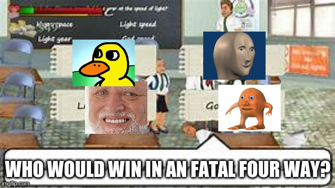 i had to repost it cuz nobody answered | WHO WOULD WIN IN AN FATAL FOUR WAY? | image tagged in school days question | made w/ Imgflip meme maker