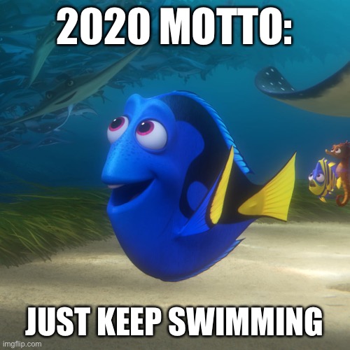 Just keep swimming 2020 | 2020 MOTTO:; JUST KEEP SWIMMING | image tagged in just keep swimming,finding nemo,dori,2020 | made w/ Imgflip meme maker
