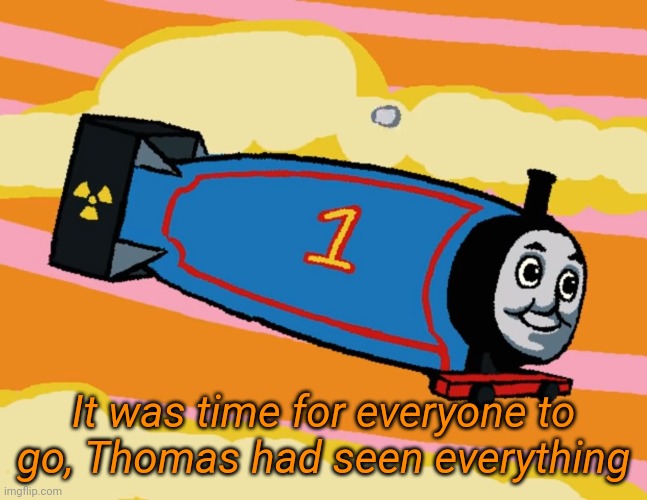 It was time for everyone to go, Thomas had seen everything | made w/ Imgflip meme maker