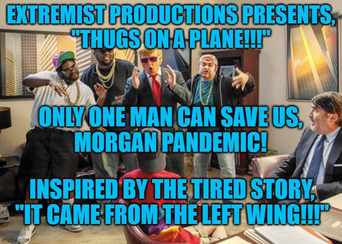 "The Thugs Are Coming!  The Thugs Are Coming!" | EXTREMIST PRODUCTIONS PRESENTS,
"THUGS ON A PLANE!!!"; ONLY ONE MAN CAN SAVE US,
MORGAN PANDEMIC! INSPIRED BY THE TIRED STORY,
"IT CAME FROM THE LEFT WING!!!" | image tagged in politics | made w/ Imgflip meme maker