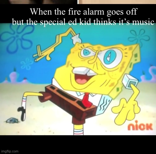 Special ed kids be like | When the fire alarm goes off but the special ed kid thinks it’s music | image tagged in sped memes | made w/ Imgflip meme maker
