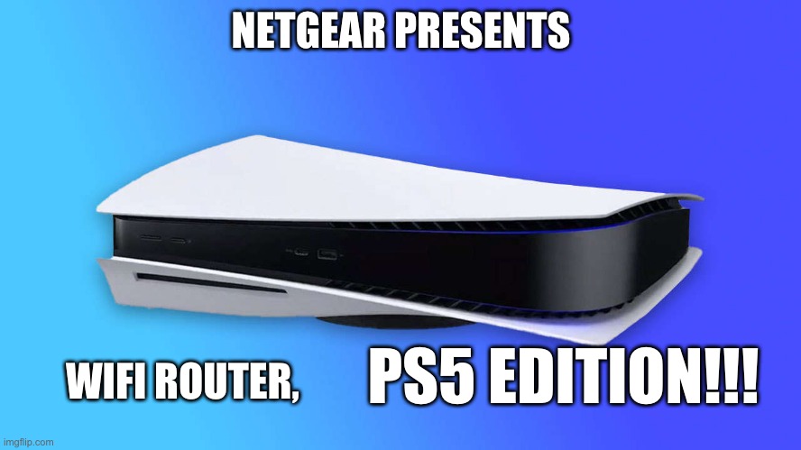 ps5 | NETGEAR PRESENTS; WIFI ROUTER, PS5 EDITION!!! | image tagged in fun | made w/ Imgflip meme maker