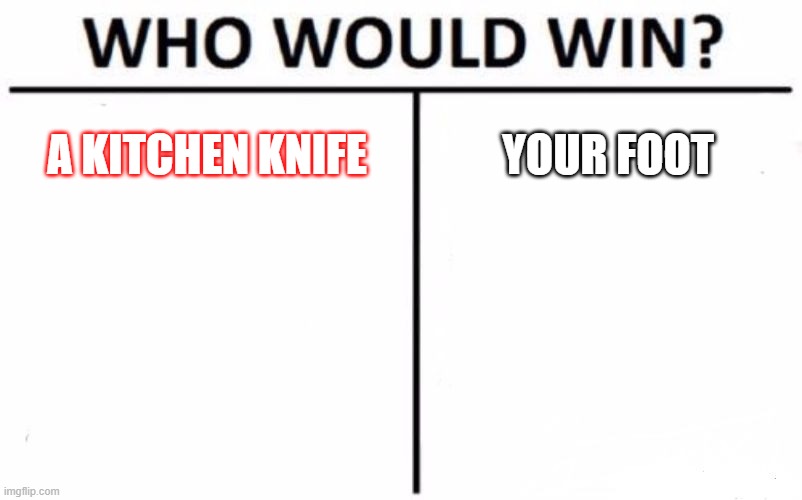preventing injuries | A KITCHEN KNIFE; YOUR FOOT | image tagged in memes,who would win | made w/ Imgflip meme maker