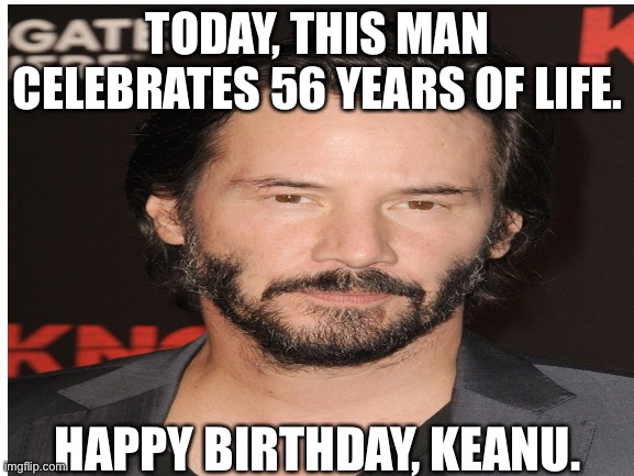 TODAY, THIS MAN CELEBRATES 56 YEARS OF LIFE. HAPPY BIRTHDAY, KEANU. | image tagged in keanu reeves | made w/ Imgflip meme maker