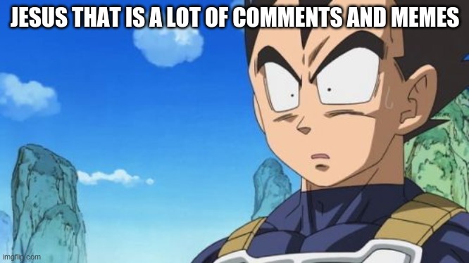 JESUS THAT IS A LOT OF COMMENTS AND MEMES | image tagged in memes,surprized vegeta | made w/ Imgflip meme maker