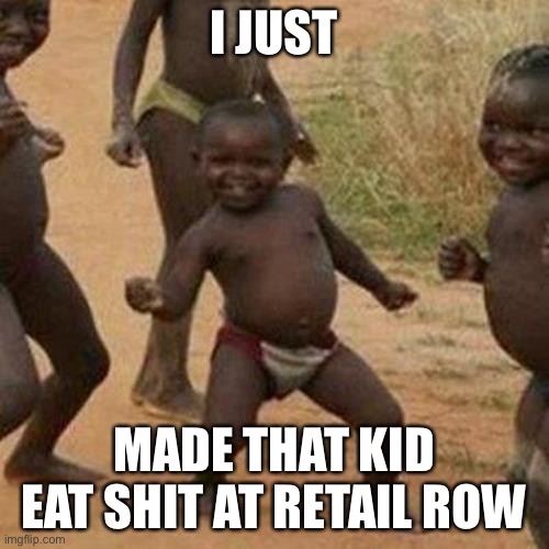 Third World Success Kid Meme | I JUST; MADE THAT KID EAT SHIT AT RETAIL ROW | image tagged in memes,third world success kid | made w/ Imgflip meme maker