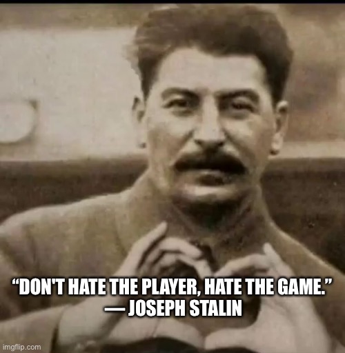 “DON'T HATE THE PLAYER, HATE THE GAME.” 
― JOSEPH STALIN | image tagged in stalin,player | made w/ Imgflip meme maker