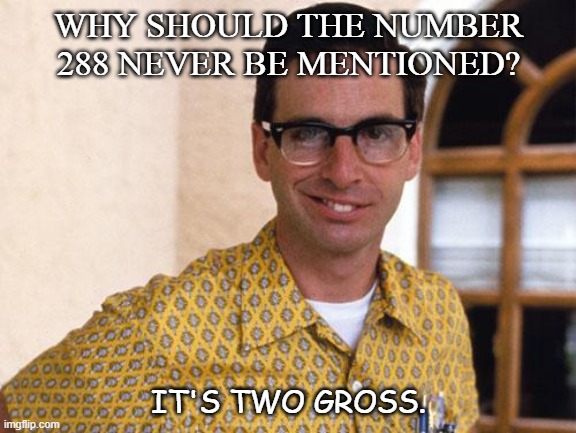 Daily Bad Dad Joke September 2 2020 | WHY SHOULD THE NUMBER 288 NEVER BE MENTIONED? IT'S TWO GROSS. | image tagged in nerds | made w/ Imgflip meme maker