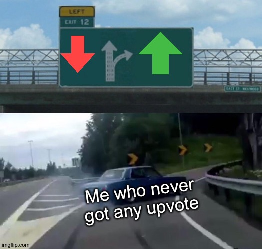 Huh... | Me who never got any upvote | image tagged in memes,left exit 12 off ramp | made w/ Imgflip meme maker