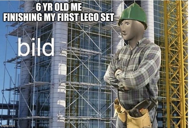 Lego Bild | 6 YR OLD ME FINISHING MY FIRST LEGO SET | image tagged in bild meme | made w/ Imgflip meme maker