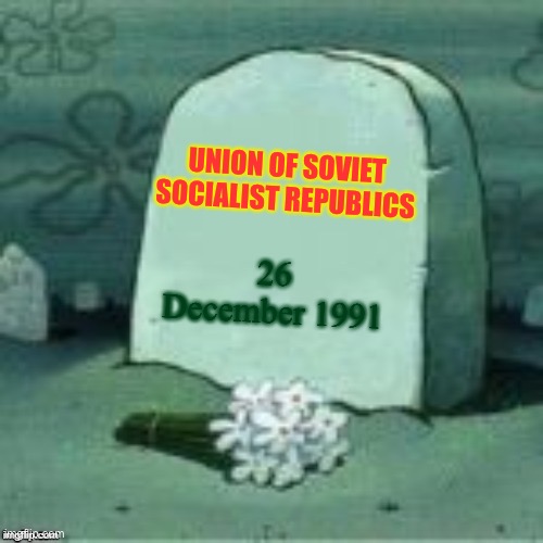 Here Lies X | 26 December 1991 UNION OF SOVIET SOCIALIST REPUBLICS | image tagged in here lies x | made w/ Imgflip meme maker