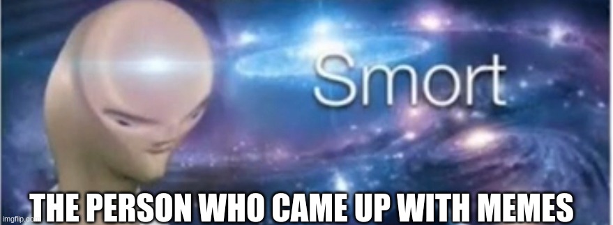 Memes r cool | THE PERSON WHO CAME UP WITH MEMES | image tagged in meme man smort | made w/ Imgflip meme maker