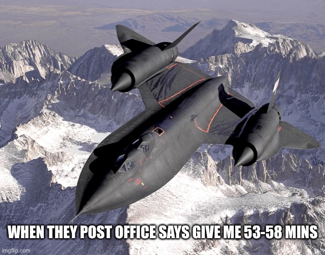 SR-71 Blackbird | WHEN THEY POST OFFICE SAYS GIVE ME 53-58 MINS | image tagged in sr-71 blackbird | made w/ Imgflip meme maker