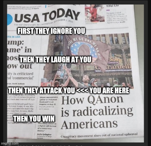 THEN THEY LAUGH AT YOU; FIRST THEY IGNORE YOU; THEN THEY ATTACK YOU <<< YOU ARE HERE; THEN YOU WIN | made w/ Imgflip meme maker