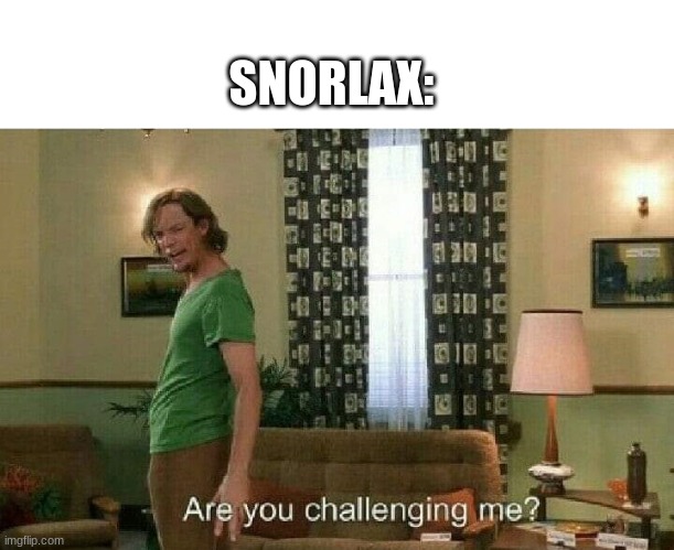 Are you challenging me? | SNORLAX: | image tagged in are you challenging me | made w/ Imgflip meme maker