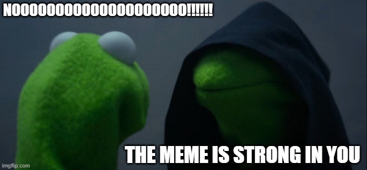Evil Kermit | NOOOOOOOOOOOOOOOOOOOO!!!!!! THE MEME IS STRONG IN YOU | image tagged in memes,evil kermit | made w/ Imgflip meme maker