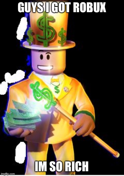 rich | GUYS I GOT ROBUX; IM SO RICH | image tagged in robux | made w/ Imgflip meme maker